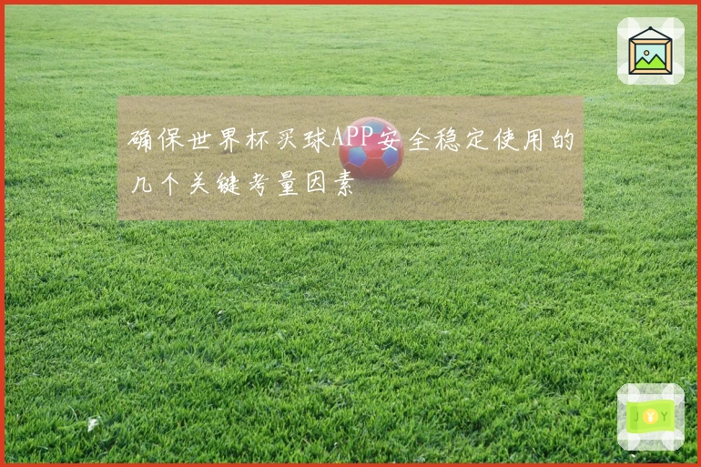 确保世界杯买球APP安全稳定使用的几个关键考量因素