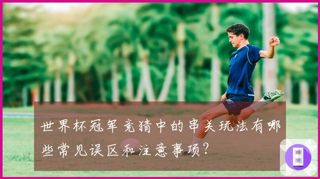 世界杯冠军竞猜中的串关玩法有哪些常见误区和注意事项？