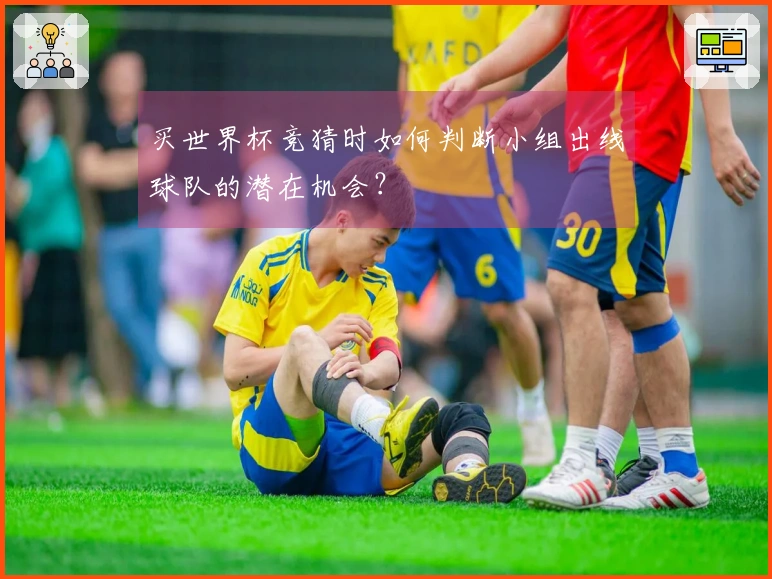 买世界杯竞猜时如何判断小组出线球队的潜在机会？